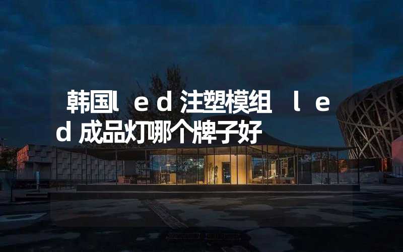 韩国led注塑模组 led成品灯哪个牌子好